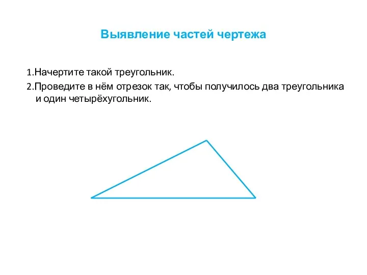 Выявление частей чертежа 1.Начертите такой треугольник. 2.Проведите в нём отрезок так, чтобы получилось
