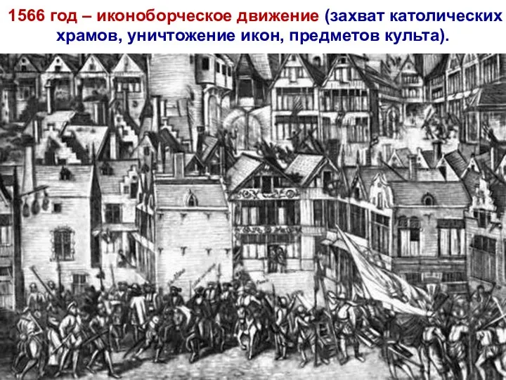 1566 год – иконоборческое движение (захват католических храмов, уничтожение икон, предметов культа).