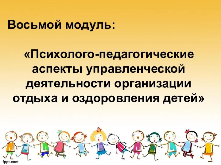 Восьмой модуль: «Психолого-педагогические аспекты управленческой деятельности организации отдыха и оздоровления детей»