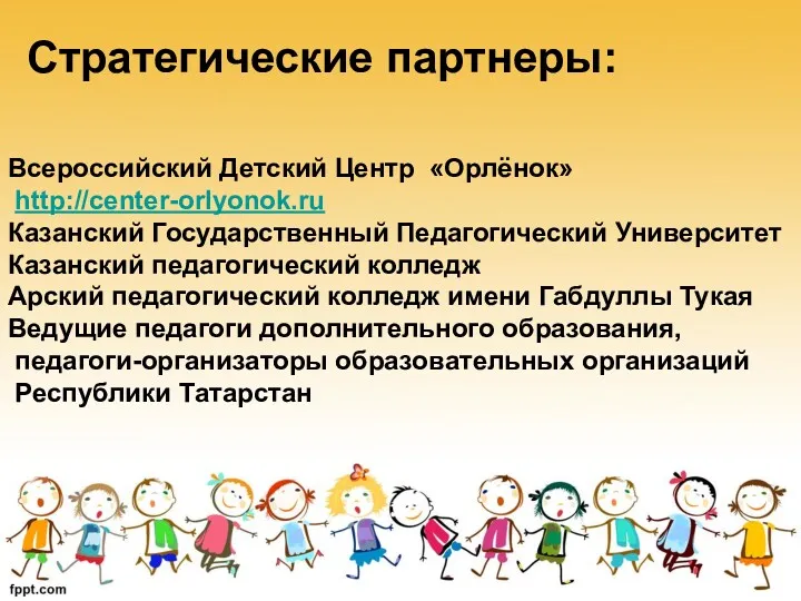 Стратегические партнеры: Всероссийский Детский Центр «Орлёнок» http://center-orlyonok.ru Казанский Государственный Педагогический