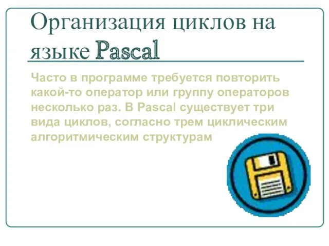 Организация циклов на языке Pascal Часто в программе требуется повторить