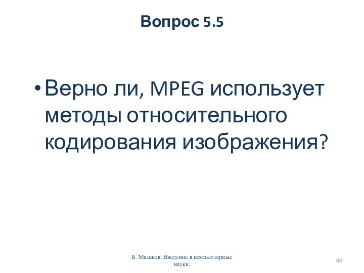 Вопрос 5.5 Верно ли, MPEG использует методы относительного кодирования изображения? Б. Мишнев. Введение в компьютерные науки.