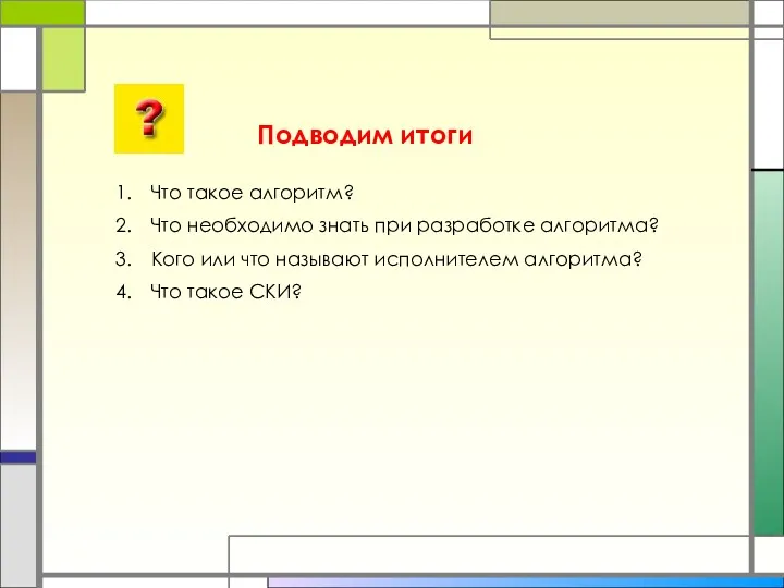 Подводим итоги Что такое алгоритм? Что необходимо знать при разработке