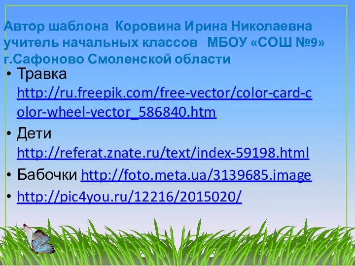 Травка http://ru.freepik.com/free-vector/color-card-color-wheel-vector_586840.htm Дети http://referat.znate.ru/text/index-59198.html Бабочки http://foto.meta.ua/3139685.image http://pic4you.ru/12216/2015020/ Автор шаблона Коровина