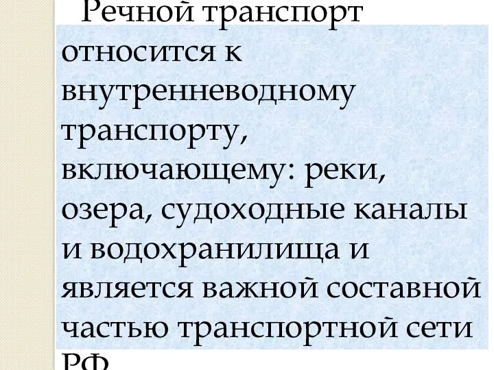 Речной транспорт относится к внутренневодному транспорту, включающему: реки, озера, судоходные