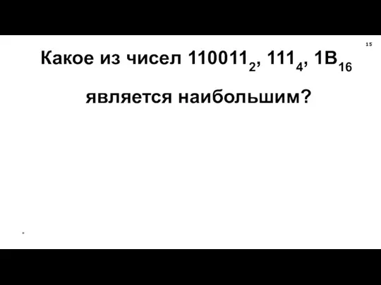 * Какое из чисел 1100112, 1114, 1В16 является наибольшим?