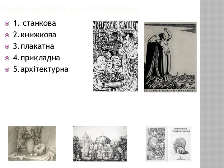 ГРАФІКА ПОДІЛЯЄТЬСЯ НА ТАКІ РІЗНОВИДИ: 1. станкова 2.книжкова 3.плакатна 4.прикладна 5.архітектурна