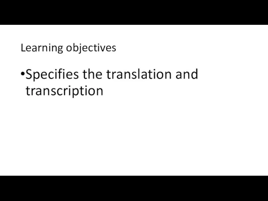 Learning objectives Specifies the translation and transcription