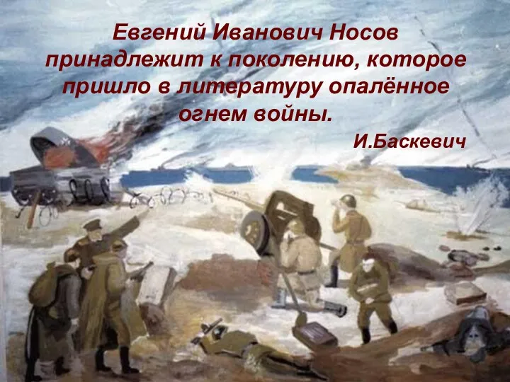 Евгений Иванович Носов принадлежит к поколению, которое пришло в литературу опалённое огнем войны. И.Баскевич