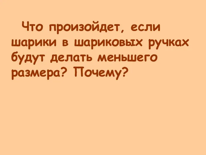 Что произойдет, если шарики в шариковых ручках будут делать меньшего размера? Почему?