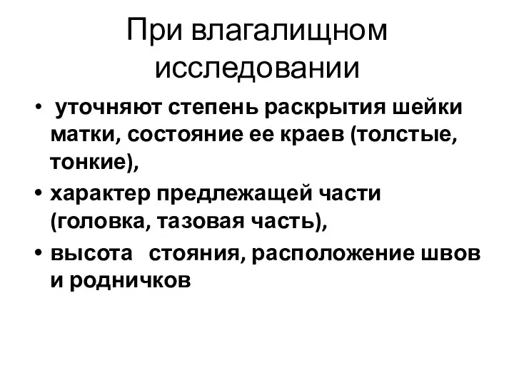 При влагалищном исследовании уточняют степень раскрытия шейки матки, состояние ее