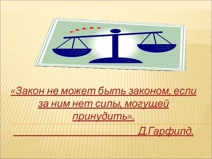 «Закон не может быть законом, если за ним нет силы, могущей принудить». Д.Гарфилд.