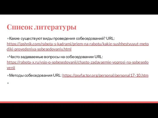 Список литературы •Какие существуют виды проведения собеседований? URL: https://ipshnik.com/rabota-s-kadrami/priem-na-rabotu/kakie-sushhestvuyut-metodiki-provedeniya-sobesedovaniy.html •Часто