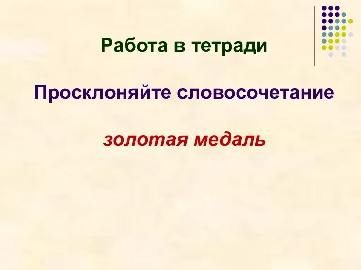 Работа в тетради Просклоняйте словосочетание золотая медаль