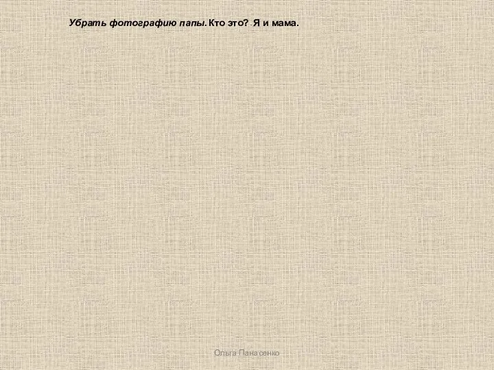 Ольга Панасенко Убрать фотографию папы. Кто это? - Я и мама.