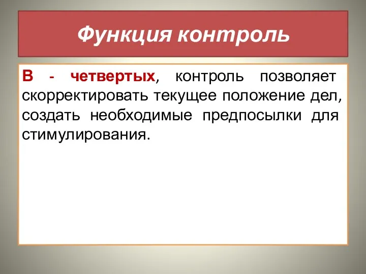 Функция контроль В - четвертых, контроль позволяет скорректировать текущее положение дел, создать необходимые предпосылки для стимулирования.