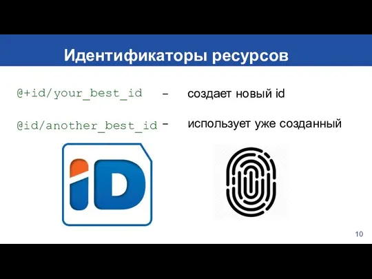 10 Идентификаторы ресурсов @+id/your_best_id @id/another_best_id создает новый id использует уже созданный