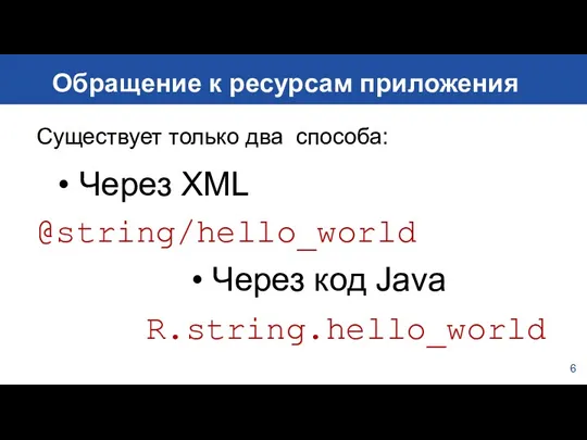 6 Обращение к ресурсам приложения Существует только два способа: Через XML @string/hello_world Через код Java R.string.hello_world