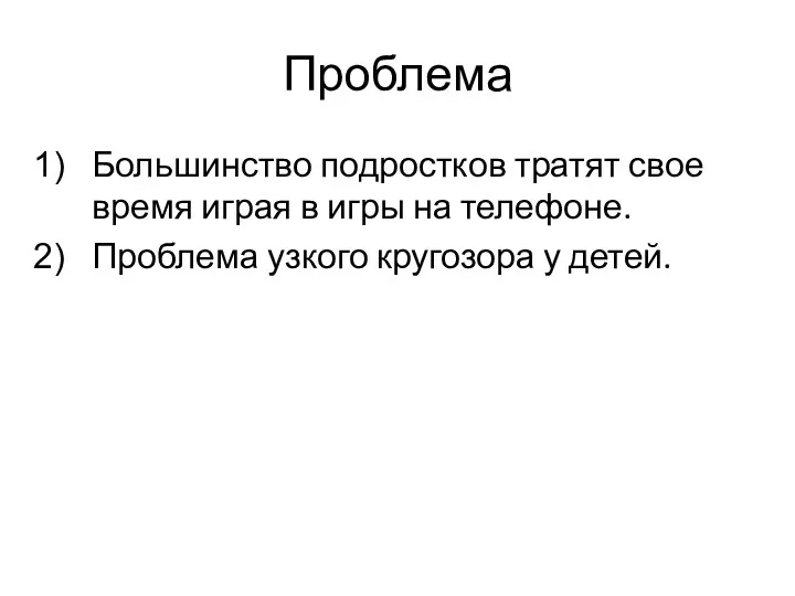 Проблема Большинство подростков тратят свое время играя в игры на телефоне. Проблема узкого кругозора у детей.