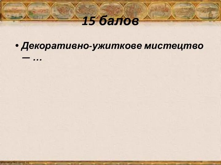 15 балов Декоративно-ужиткове мистецтво — …