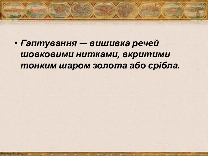 Гаптування — вишивка речей шовковими нитками, вкритими тонким шаром золота або срібла.