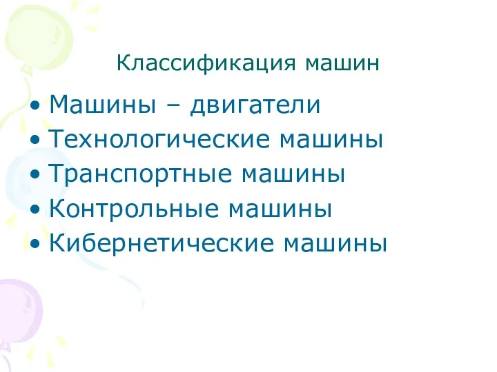 Классификация машин Машины – двигатели Технологические машины Транспортные машины Контрольные машины Кибернетические машины