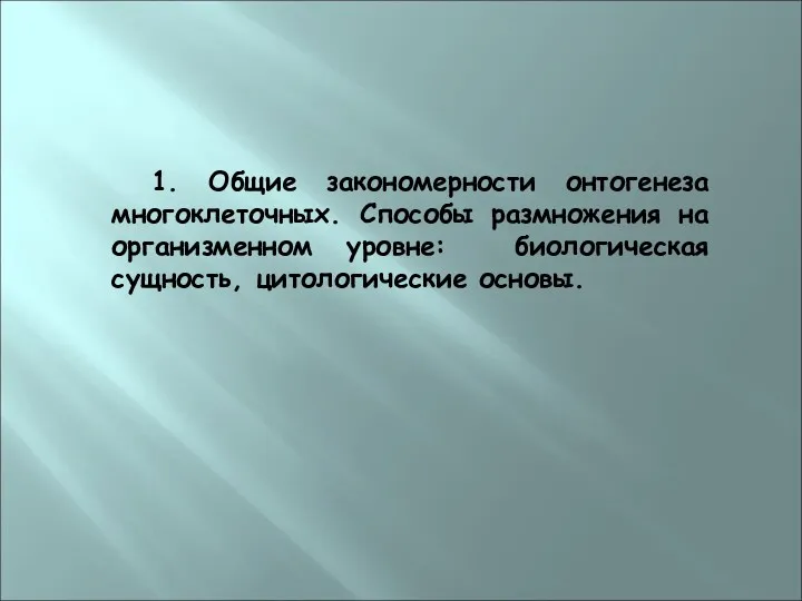 1. Общие закономерности онтогенеза многоклеточных. Способы размножения на организменном уровне: биологическая сущность, цитологические основы.