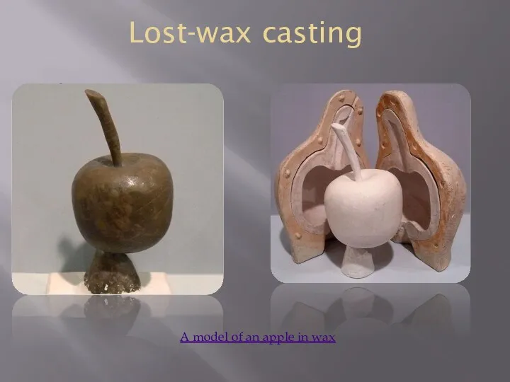 Lost-wax casting A model of an apple in wax