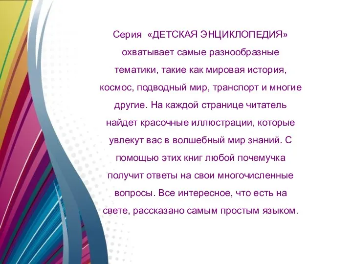 Серия «ДЕТСКАЯ ЭНЦИКЛОПЕДИЯ» охватывает самые разнообразные тематики, такие как мировая