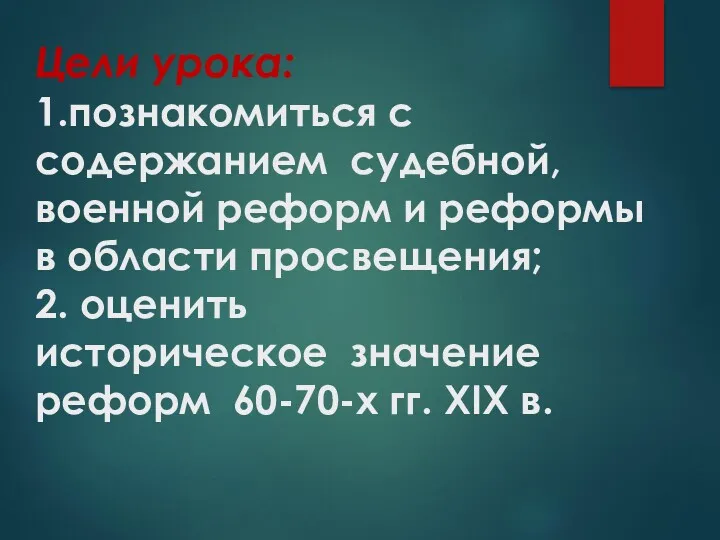 Цели урока: 1.познакомиться с содержанием судебной, военной реформ и реформы