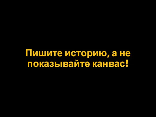 Пишите историю, а не показывайте канвас!