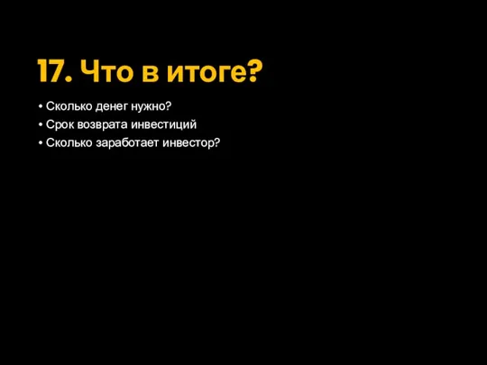 17. Что в итоге? Сколько денег нужно? Срок возврата инвестиций Сколько заработает инвестор?