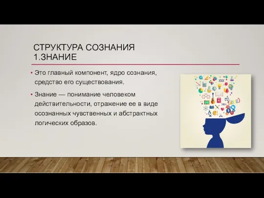 СТРУКТУРА СОЗНАНИЯ 1.ЗНАНИЕ Это главный компонент, ядро сознания, средство его