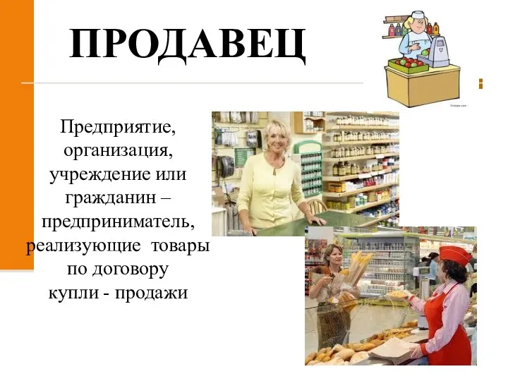 ПРОДАВЕЦ Предприятие, организация, учреждение или гражданин – предприниматель, реализующие товары по договору купли - продажи