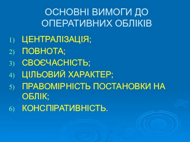 ОСНОВНІ ВИМОГИ ДО ОПЕРАТИВНИХ ОБЛІКІВ ЦЕНТРАЛІЗАЦІЯ; ПОВНОТА; СВОЄЧАСНІСТЬ; ЦІЛЬОВИЙ ХАРАКТЕР; ПРАВОМІРНІСТЬ ПОСТАНОВКИ НА ОБЛІК; КОНСПІРАТИВНІСТЬ.