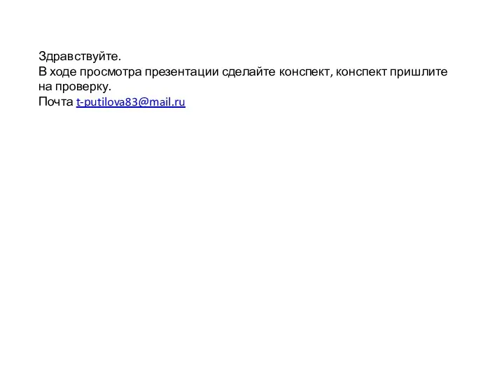 Здравствуйте. В ходе просмотра презентации сделайте конспект, конспект пришлите на проверку. Почта t-putilova83@mail.ru