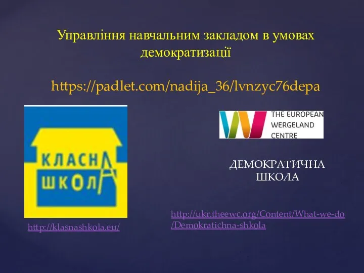 Управління навчальним закладом в умовах демократизації https://padlet.com/nadija_36/lvnzyc76depa ДЕМОКРАТИЧНА ШКОЛА http://klasnashkola.eu/ http://ukr.theewc.org/Content/What-we-do/Demokratichna-shkola