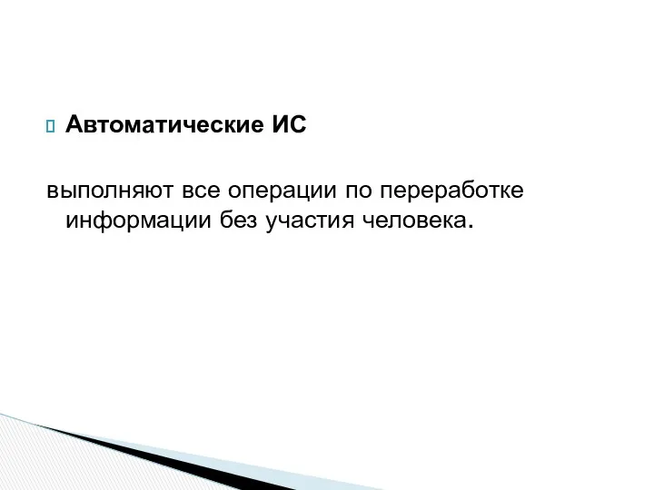 Автоматические ИС выполняют все операции по переработке информации без участия человека.