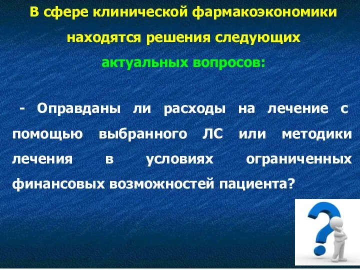 В сфере клинической фармакоэкономики находятся решения следующих актуальных вопросов: -