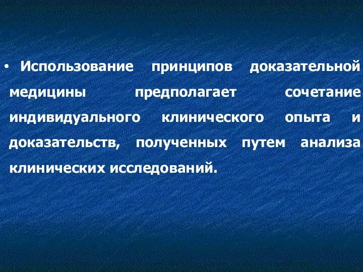 Использование принципов доказательной медицины предполагает сочетание индивидуального клинического опыта и доказательств, полученных путем анализа клинических исследований.