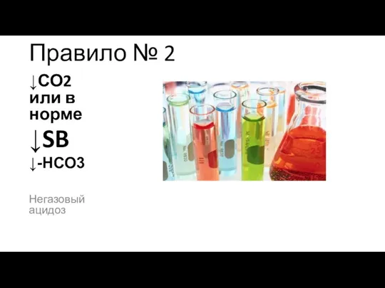 Правило № 2 ↓СО2 или в норме ↓SB ↓-НСО3 Негазовый ацидоз