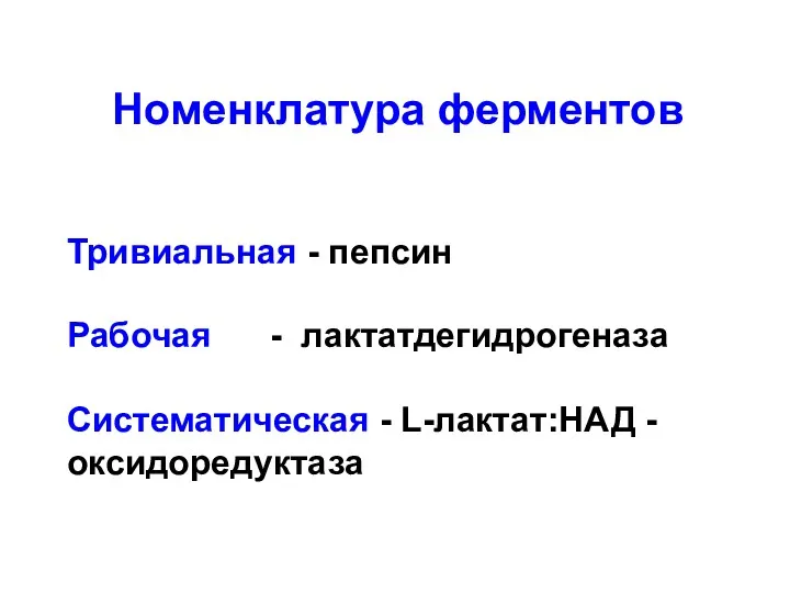 Номенклатура ферментов Тривиальная - пепсин Рабочая - лактатдегидрогеназа Систематическая - L-лактат:НАД - оксидоредуктаза