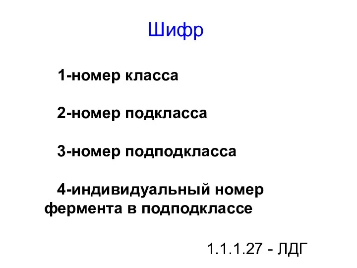 Шифр 1-номер класса 2-номер подкласса 3-номер подподкласса 4-индивидуальный номер фермента в подподклассе 1.1.1.27 - ЛДГ