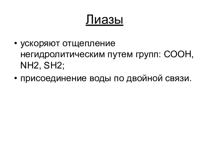 Лиазы ускоряют отщепление негидролитическим путем групп: СООН, NH2, SH2; присоединение воды по двойной связи.