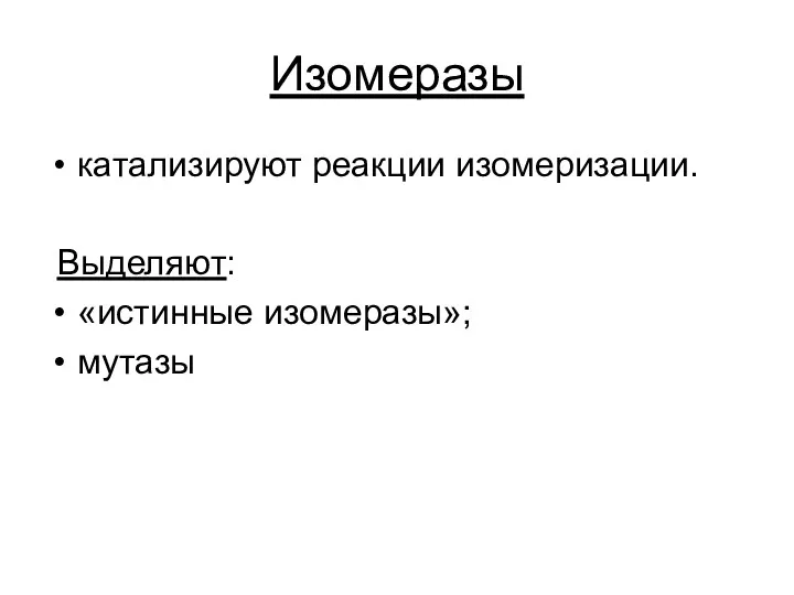 Изомеразы катализируют реакции изомеризации. Выделяют: «истинные изомеразы»; мутазы