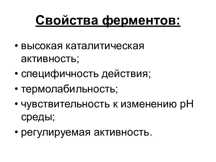 Свойства ферментов: высокая каталитическая активность; специфичность действия; термолабильность; чувствительность к изменению рН среды; регулируемая активность.