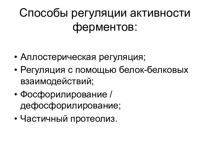 Способы регуляции активности ферментов: Аллостерическая регуляция; Регуляция с помощью белок-белковых взаимодействий; Фосфорилирование / дефосфорилирование; Частичный протеолиз.