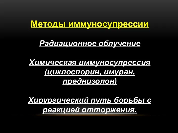 Методы иммуносупрессии Радиационное облучение Химическая иммуносупрессия (циклоспорин, имуран, преднизолон) Хирургический путь борьбы с реакцией отторжения.