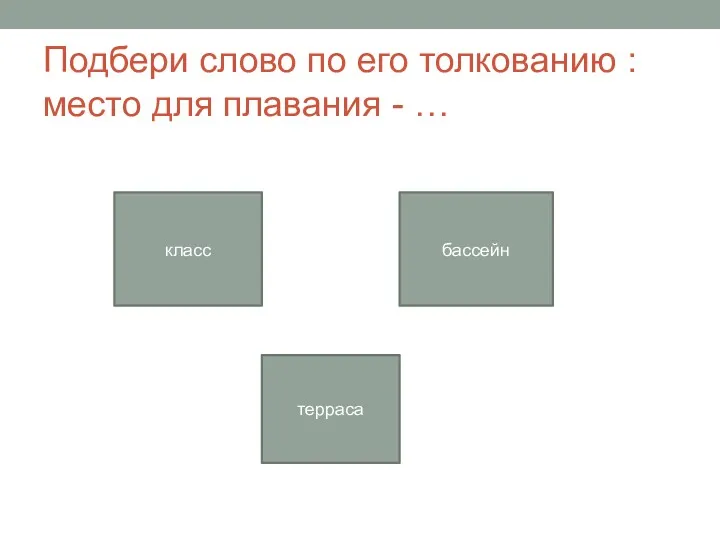 Подбери слово по его толкованию : место для плавания - … класс бассейн терраса