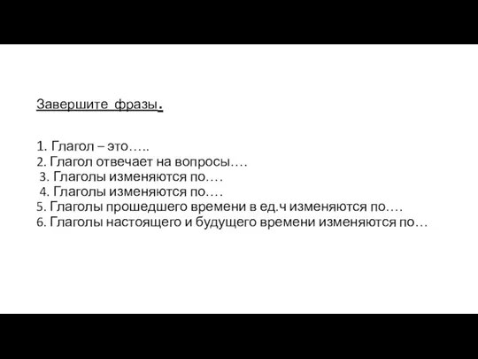 Завершите фразы. 1. Глагол – это….. 2. Глагол отвечает на